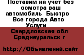 Поставим на учет без осмотра ваш автомобиль. Быстро. - Все города Авто » Услуги   . Свердловская обл.,Среднеуральск г.